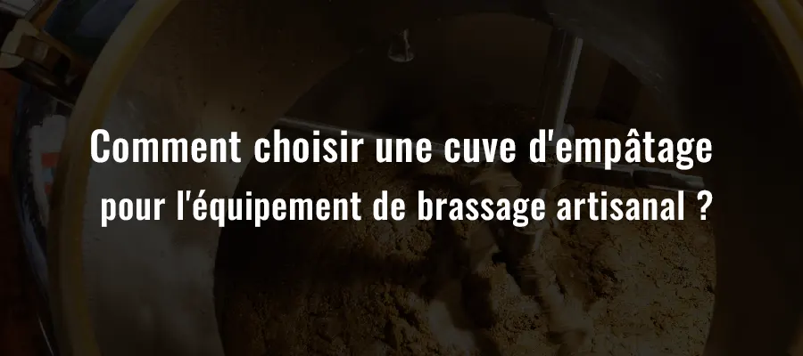 Comment choisir une cuve d'empâtage pour l'équipement de brassage artisanal ?