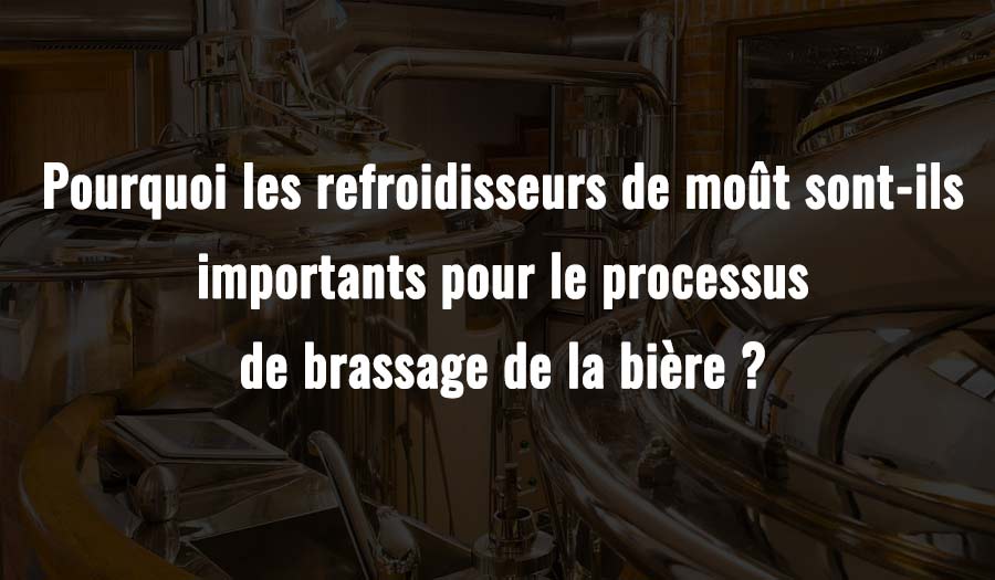 Pourquoi les refroidisseurs de moût sont-ils importants pour le processus de brassage de la bière ?