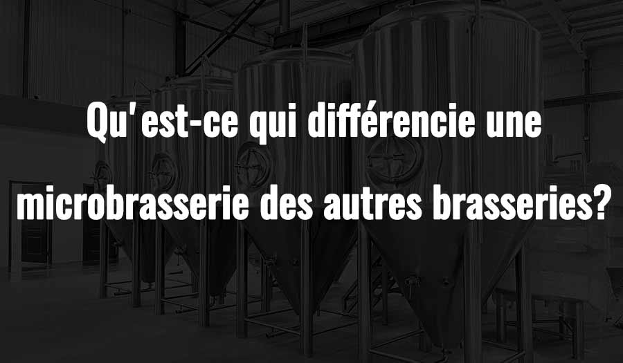 Qu'est-ce qui différencie une microbrasserie des autres brasseries?