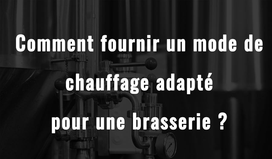 Comment fournir un mode de chauffage adapté pour une brasserie ?