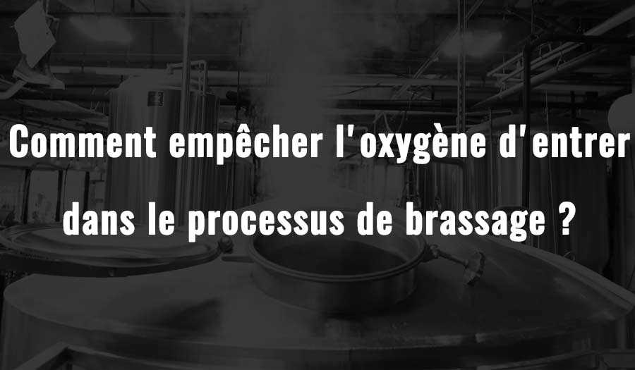 Comment empêcher l'oxygène d'entrer dans le processus de brassage ?