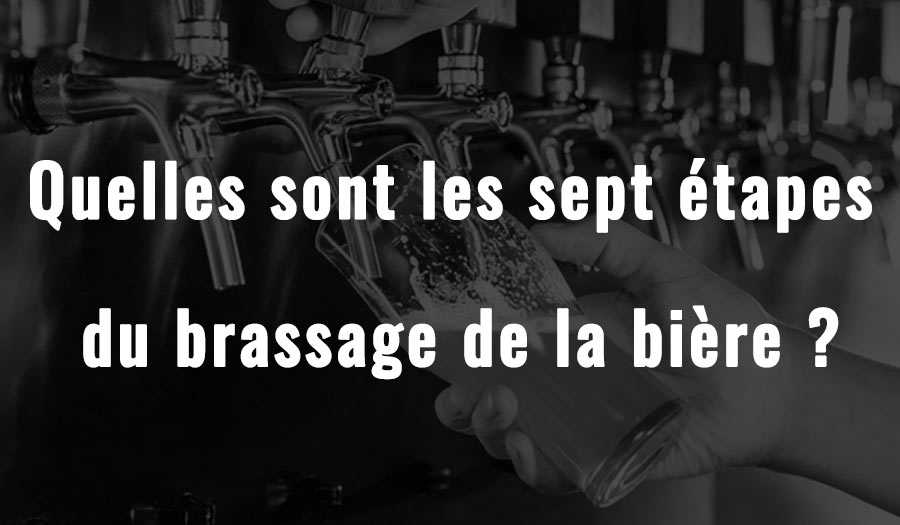 Quelles sont les sept étapes du brassage de la bière ?