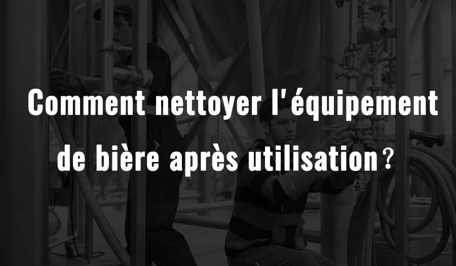 Comment nettoyer l'équipement de bière après utilisation？