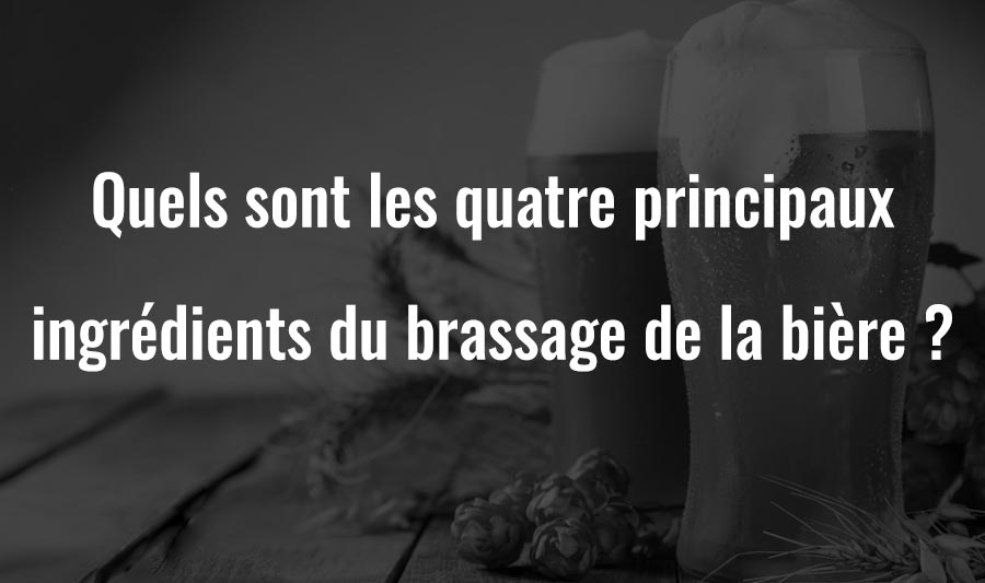 Quels sont les quatre principaux ingrédients du brassage de la bière ?