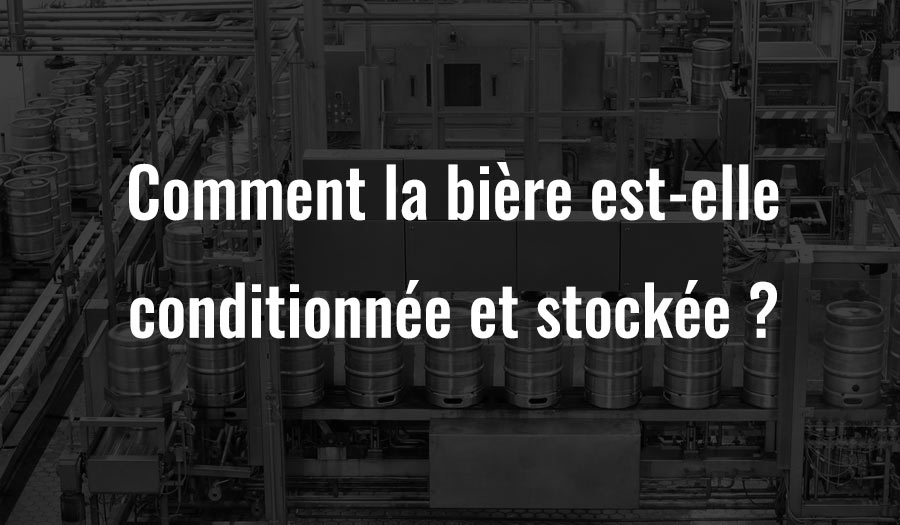 Comment la bière est-elle conditionnée et stockée ?