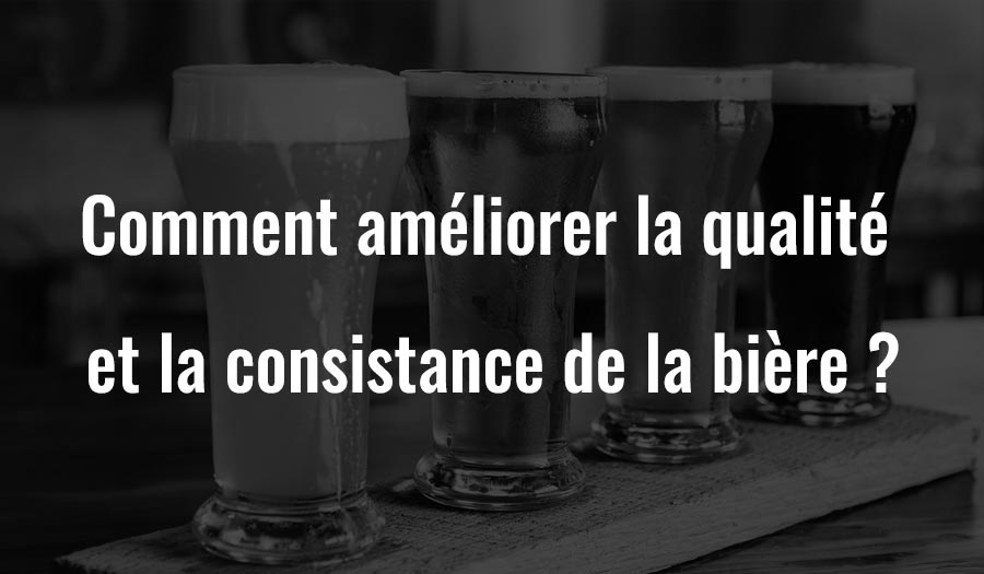 Comment améliorer la qualité et la consistance de la bière ?