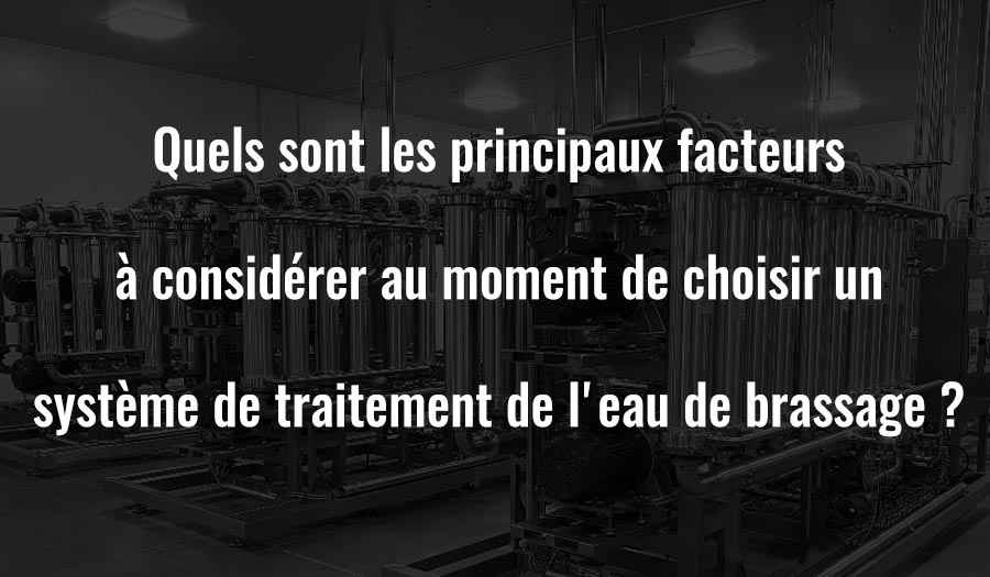 Quels sont les principaux facteurs à prendre en compte lors du choix d’un système de traitement de l’eau de brassage ?